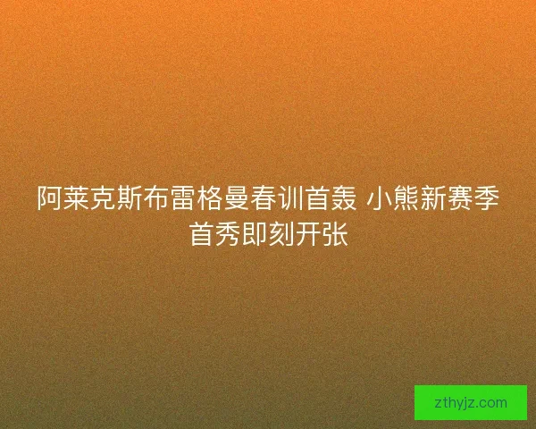 阿莱克斯布雷格曼春训首轰 小熊新赛季首秀即刻开张